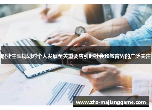 职业生涯规划对个人发展至关重要应引起社会和教育界的广泛关注 职业生涯规划对个人发展至关重要应引起社会和教育界的广泛关注