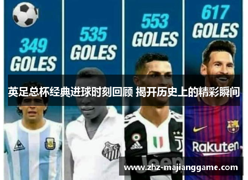 英足总杯经典进球时刻回顾 揭开历史上的精彩瞬间 英足总杯经典进球时刻回顾 揭开历史上的精彩瞬间