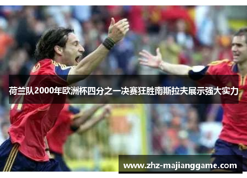 荷兰队2000年欧洲杯四分之一决赛狂胜南斯拉夫展示强大实力