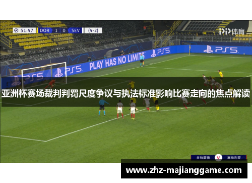 亚洲杯赛场裁判判罚尺度争议与执法标准影响比赛走向的焦点解读 亚洲杯赛场裁判判罚尺度争议与执法标准影响比赛走向的焦点解读