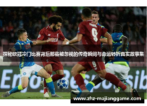 探秘欧冠冷门比赛背后那些被忽视的传奇瞬间与命运转折真实故事集