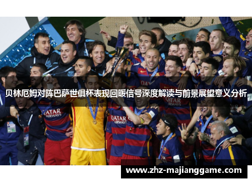 贝林厄姆对阵巴萨世俱杯表现回暖信号深度解读与前景展望意义分析 贝林厄姆对阵巴萨世俱杯表现回暖信号深度解读与前景展望意义分析