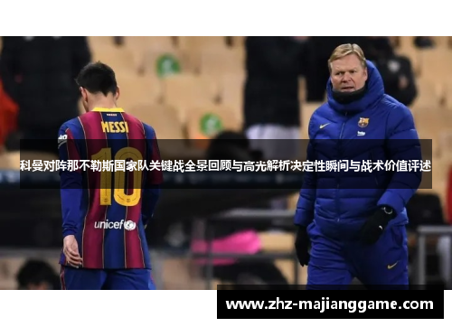 科曼对阵那不勒斯国家队关键战全景回顾与高光解析决定性瞬间与战术价值评述 科曼对阵那不勒斯国家队关键战全景回顾与高光解析决定性瞬间与战术价值评述