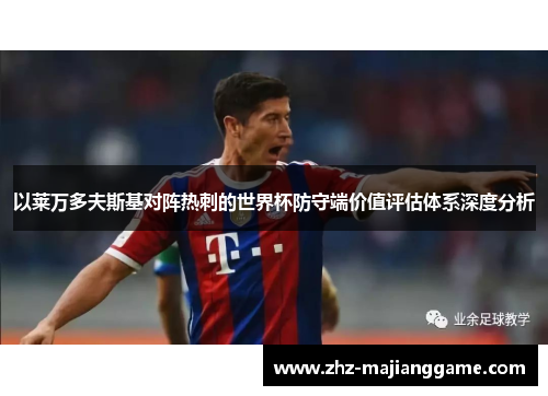 以莱万多夫斯基对阵热刺的世界杯防守端价值评估体系深度分析 以莱万多夫斯基对阵热刺的世界杯防守端价值评估体系深度分析