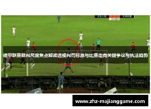 德甲联赛裁判尺度焦点解读透视判罚标准与比赛走向关键争议与执法趋势