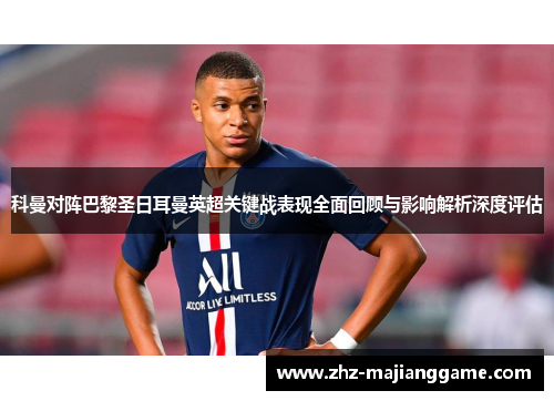 科曼对阵巴黎圣日耳曼英超关键战表现全面回顾与影响解析深度评估 科曼对阵巴黎圣日耳曼英超关键战表现全面回顾与影响解析深度评估