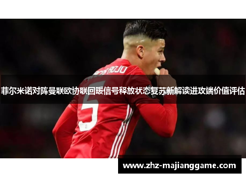 菲尔米诺对阵曼联欧协联回暖信号释放状态复苏新解读进攻端价值评估