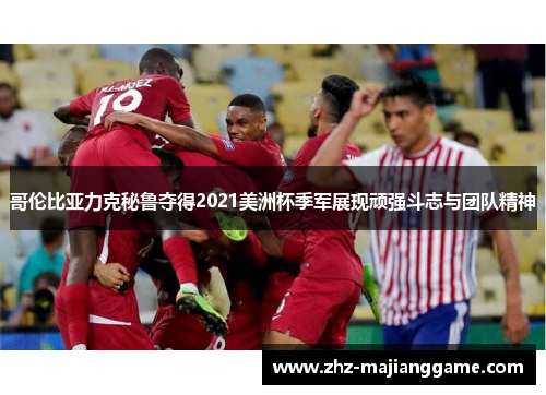 哥伦比亚力克秘鲁夺得2021美洲杯季军展现顽强斗志与团队精神