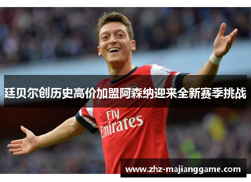 廷贝尔创历史高价加盟阿森纳迎来全新赛季挑战