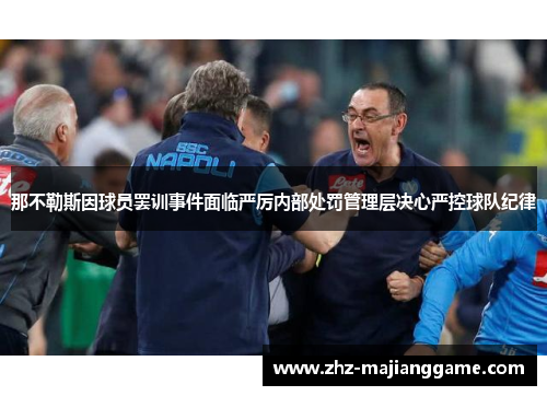 那不勒斯因球员罢训事件面临严厉内部处罚管理层决心严控球队纪律 那不勒斯因球员罢训事件面临严厉内部处罚管理层决心严控球队纪律