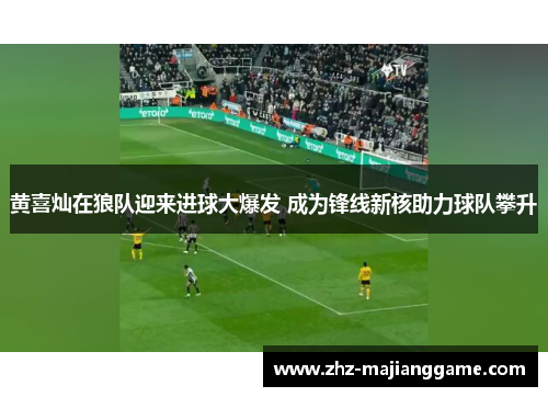 黄喜灿在狼队迎来进球大爆发 成为锋线新核助力球队攀升