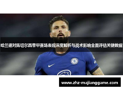 哈兰德对阵切尔西意甲赛场表现深度解析与战术影响全面评估关键数据 哈兰德对阵切尔西意甲赛场表现深度解析与战术影响全面评估关键数据