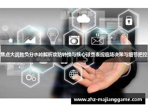 焦点大战胜负分水岭解析攻防转换与核心球员表现临场决策与细节把控