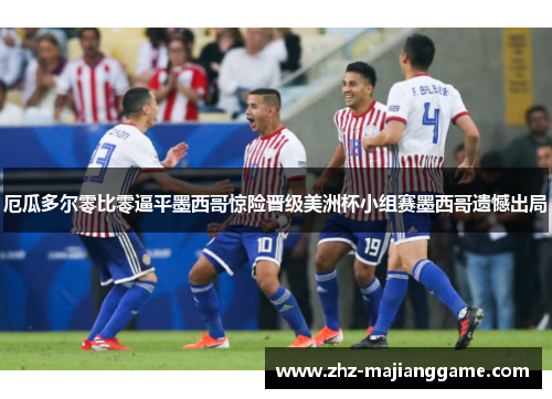 厄瓜多尔零比零逼平墨西哥惊险晋级美洲杯小组赛墨西哥遗憾出局 厄瓜多尔零比零逼平墨西哥惊险晋级美洲杯小组赛墨西哥遗憾出局