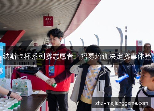 纳斯卡杯系列赛志愿者，招募培训决定赛事体验