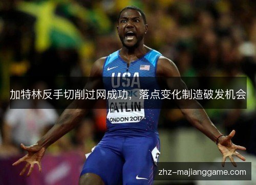 加特林反手切削过网成功，落点变化制造破发机会